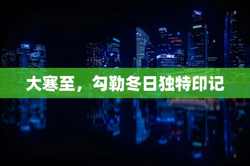 大寒至，勾勒冬日独特印记
