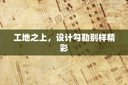 工地之上，设计勾勒别样精彩