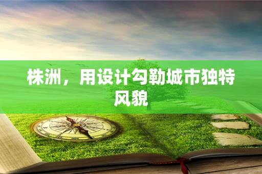 株洲，用设计勾勒城市独特风貌