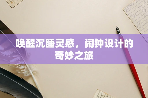 唤醒沉睡灵感，闹钟设计的奇妙之旅