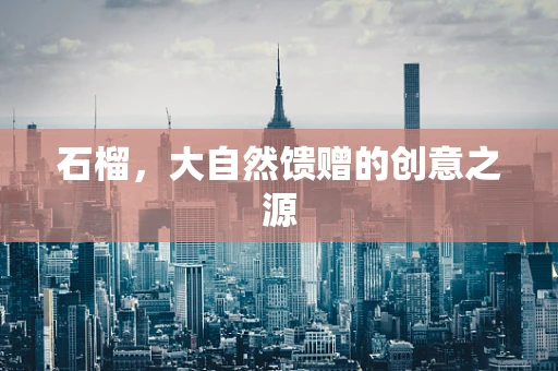 石榴，大自然馈赠的创意之源