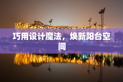 巧用设计魔法，焕新阳台空间