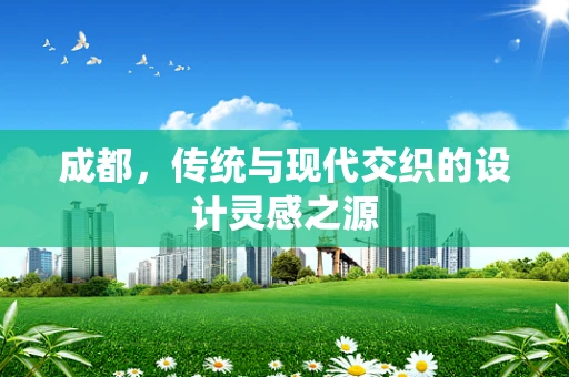 成都，传统与现代交织的设计灵感之源