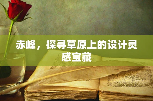 赤峰，探寻草原上的设计灵感宝藏