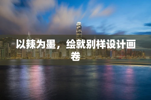 以辣为墨，绘就别样设计画卷