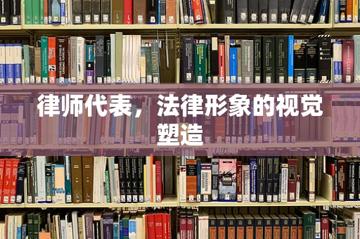 律师代表，法律形象的视觉塑造