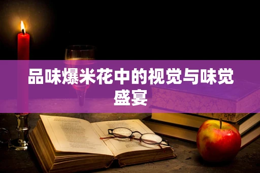 品味爆米花中的视觉与味觉盛宴