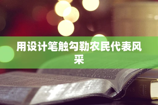 用设计笔触勾勒农民代表风采