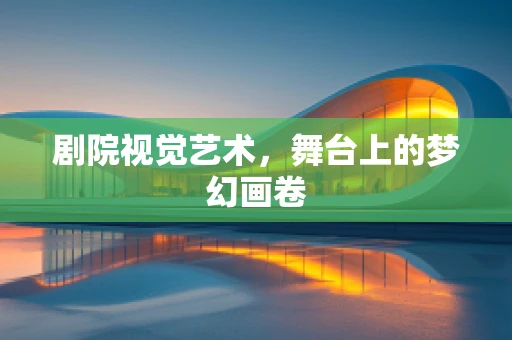 剧院视觉艺术，舞台上的梦幻画卷