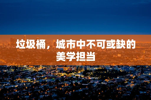 垃圾桶，城市中不可或缺的美学担当