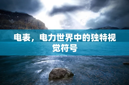 电表，电力世界中的独特视觉符号