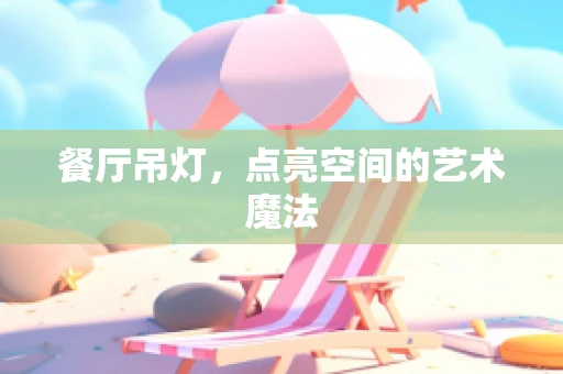 餐厅吊灯，点亮空间的艺术魔法