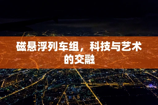 磁悬浮列车组，科技与艺术的交融