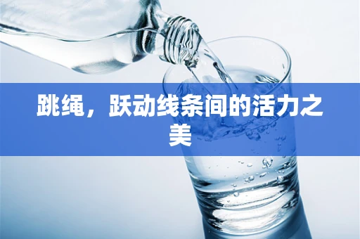 跳绳，跃动线条间的活力之美