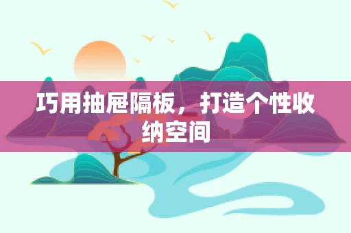 巧用抽屉隔板，打造个性收纳空间