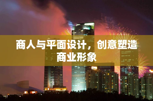 商人与平面设计，创意塑造商业形象