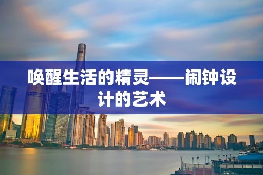 唤醒生活的精灵——闹钟设计的艺术
