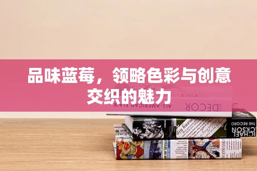 品味蓝莓，领略色彩与创意交织的魅力