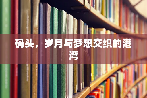 码头，岁月与梦想交织的港湾