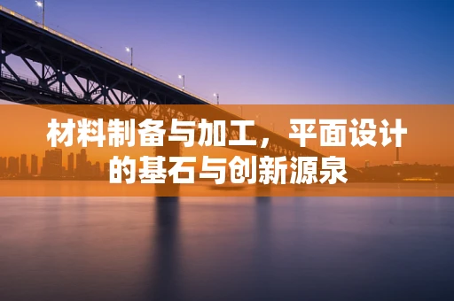 材料制备与加工，平面设计的基石与创新源泉