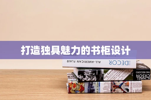 打造独具魅力的书柜设计