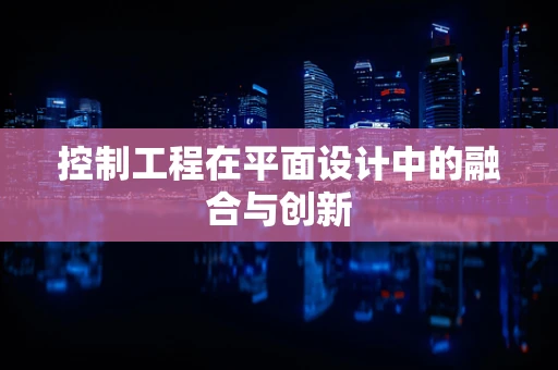 控制工程在平面设计中的融合与创新