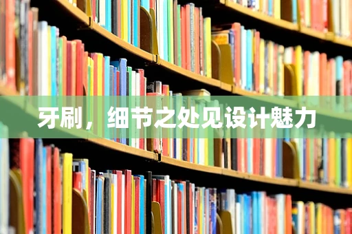 牙刷，细节之处见设计魅力