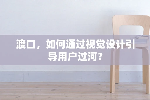渡口，如何通过视觉设计引导用户过河？
