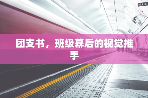 团支书，班级幕后的视觉推手