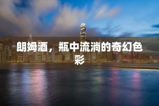 朗姆酒，瓶中流淌的奇幻色彩