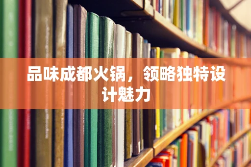 品味成都火锅，领略独特设计魅力