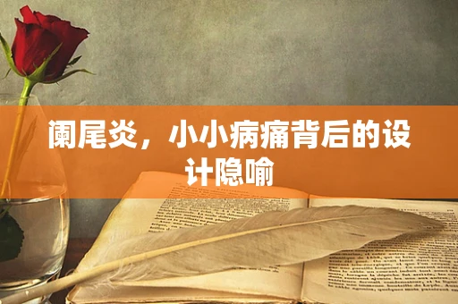 阑尾炎，小小病痛背后的设计隐喻