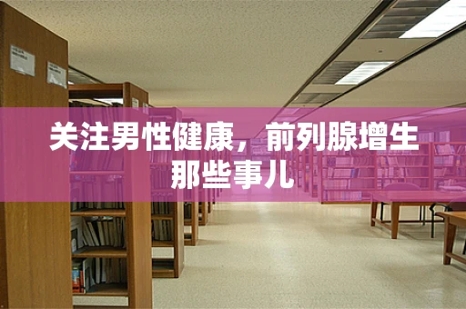 关注男性健康，前列腺增生那些事儿