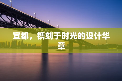 宜都，镌刻于时光的设计华章