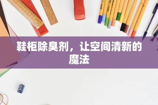 鞋柜除臭剂，让空间清新的魔法