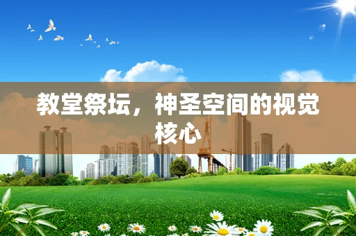 教堂祭坛，神圣空间的视觉核心