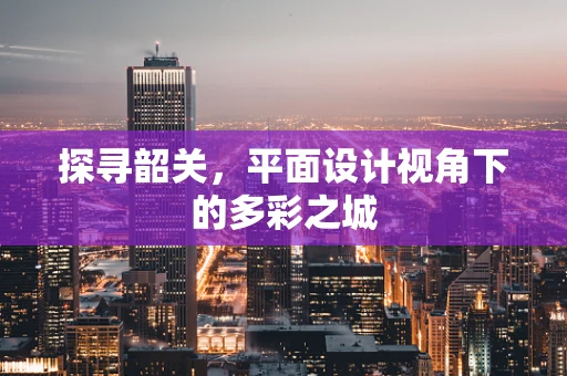 探寻韶关，平面设计视角下的多彩之城