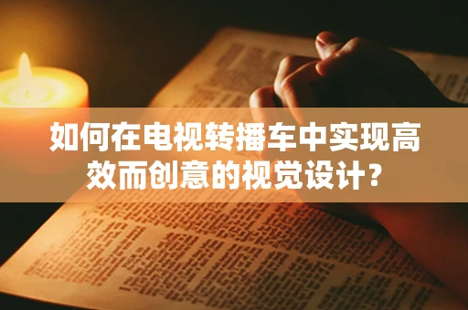 如何在电视转播车中实现高效而创意的视觉设计？