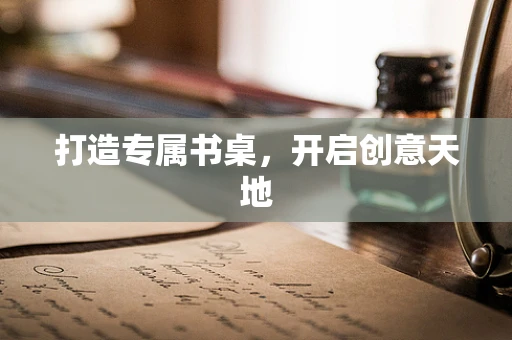 打造专属书桌，开启创意天地