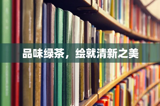 品味绿茶，绘就清新之美
