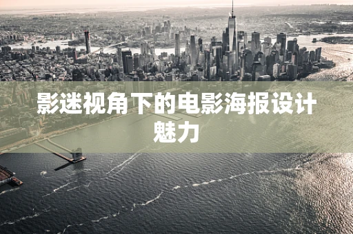 影迷视角下的电影海报设计魅力