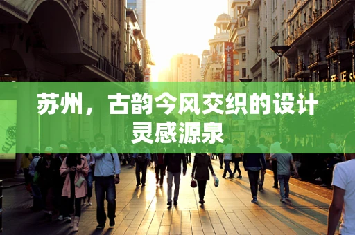 苏州，古韵今风交织的设计灵感源泉