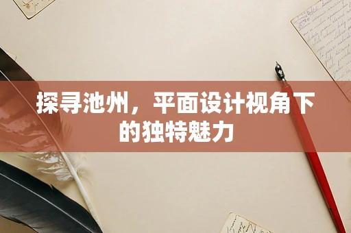 探寻池州，平面设计视角下的独特魅力