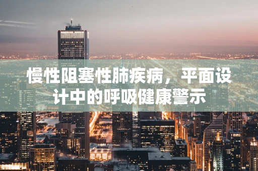 慢性阻塞性肺疾病，平面设计中的呼吸健康警示