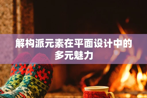 解构派元素在平面设计中的多元魅力