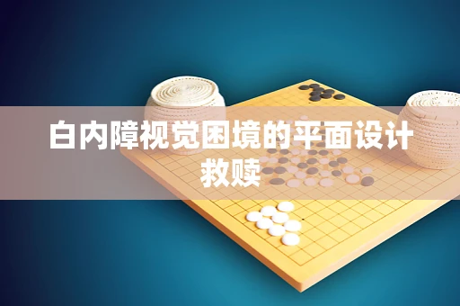 白内障视觉困境的平面设计救赎