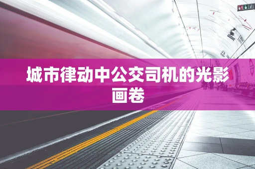 城市律动中公交司机的光影画卷