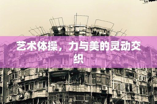 艺术体操，力与美的灵动交织