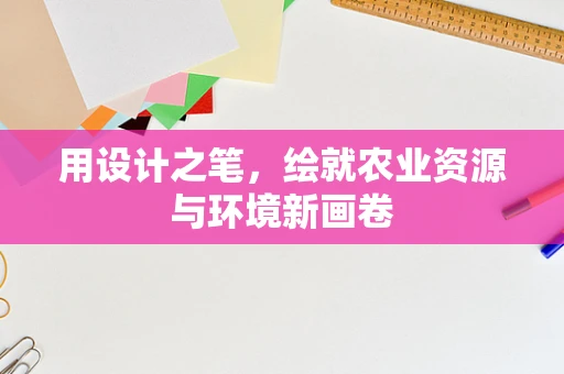 用设计之笔，绘就农业资源与环境新画卷