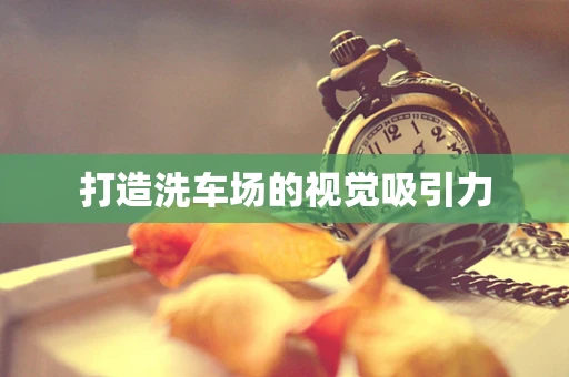 打造洗车场的视觉吸引力